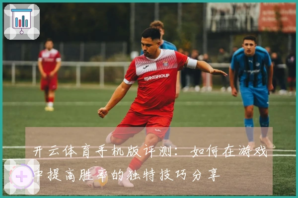 开云体育手机版评测：如何在游戏中提高胜率的独特技巧分享