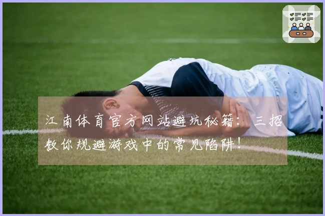 江南体育官方网站避坑秘籍：三招教你规避游戏中的常见陷阱！