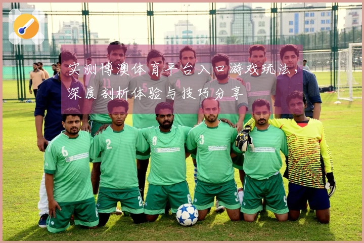 实测博澳体育平台入口游戏玩法，深度剖析体验与技巧分享