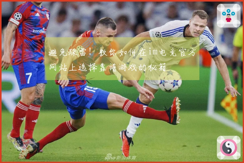 避免踩雷！教你如何在im电竞官方网站上选择靠谱游戏的秘籍