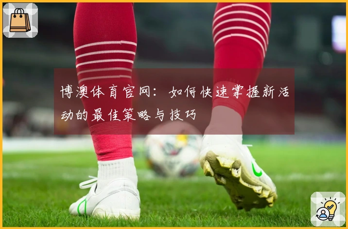 博澳体育官网：如何快速掌握新活动的最佳策略与技巧