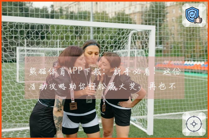 熊猫体育APP下载：新手必看！这份活动攻略助你轻松赢大奖，再也不走弯路！