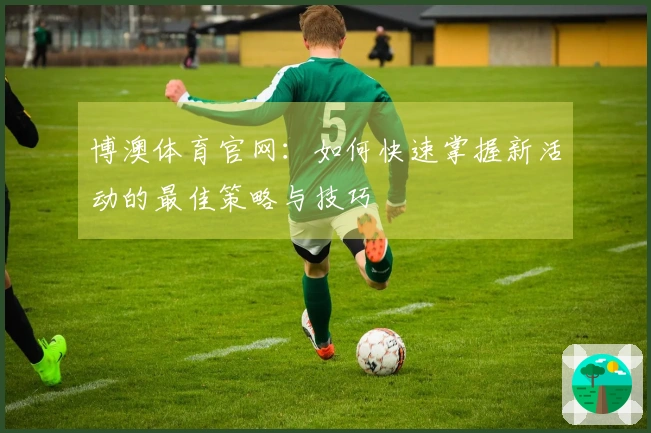 博澳体育官网：如何快速掌握新活动的最佳策略与技巧
