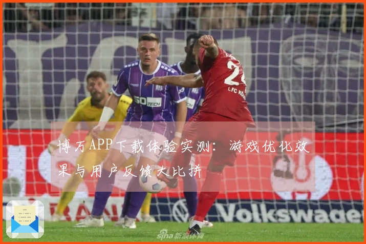 博万APP下载体验实测：游戏优化效果与用户反馈大比拼
