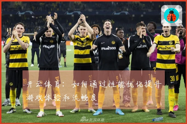 开云体育：如何通过性能优化提升游戏体验和流畅度