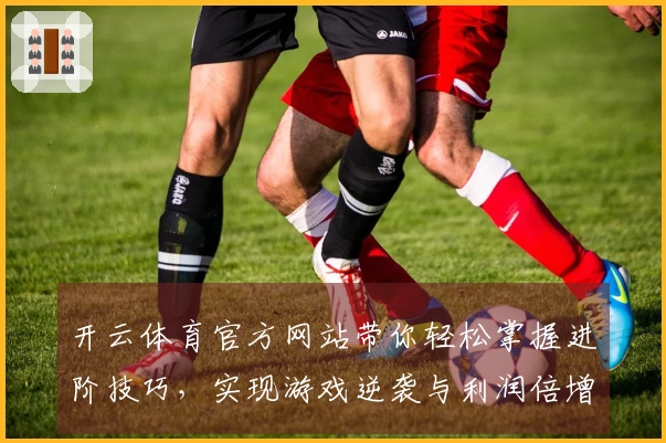 开云体育官方网站带你轻松掌握进阶技巧，实现游戏逆袭与利润倍增