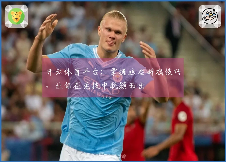 开云体育平台：掌握这些游戏技巧，让你在竞技中脱颖而出