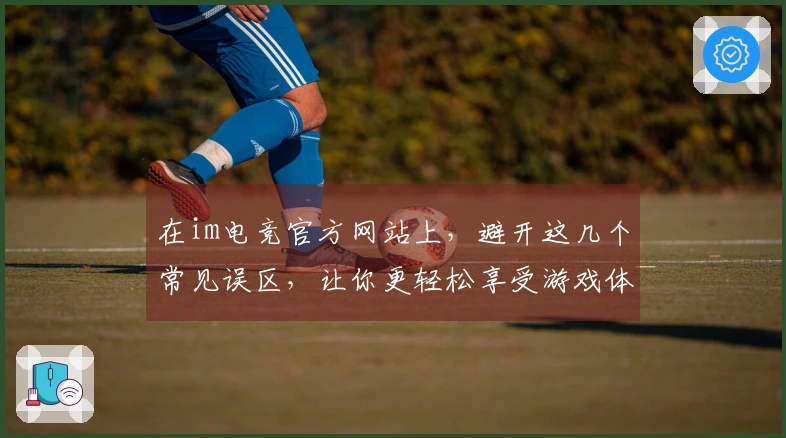 在im电竞官方网站上，避开这几个常见误区，让你更轻松享受游戏体验