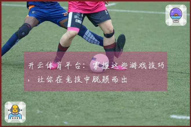 开云体育平台：掌握这些游戏技巧，让你在竞技中脱颖而出