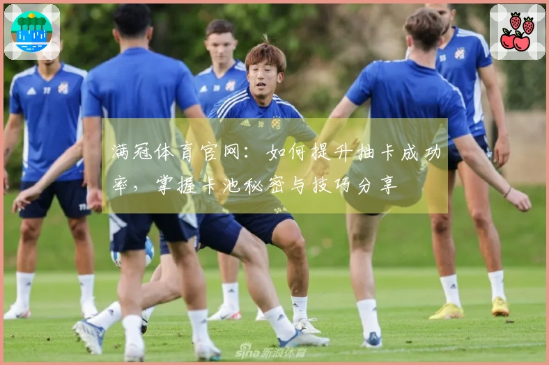 满冠体育官网：如何提升抽卡成功率，掌握卡池秘密与技巧分享