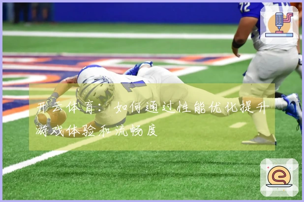 开云体育：如何通过性能优化提升游戏体验和流畅度