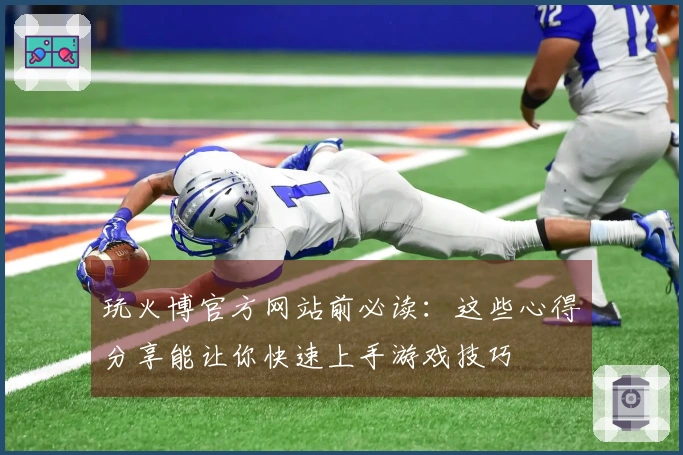 玩火博官方网站前必读：这些心得分享能让你快速上手游戏技巧