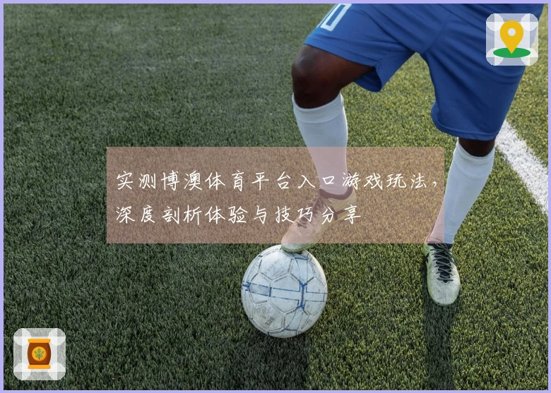 实测博澳体育平台入口游戏玩法，深度剖析体验与技巧分享