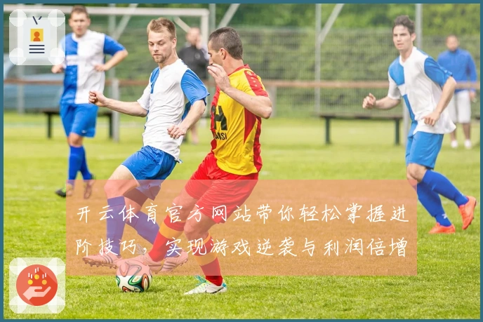 开云体育官方网站带你轻松掌握进阶技巧，实现游戏逆袭与利润倍增