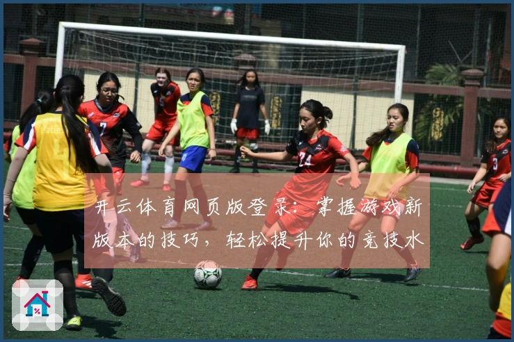 开云体育网页版登录：掌握游戏新版本的技巧，轻松提升你的竞技水平